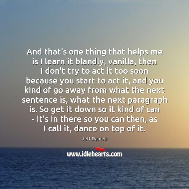 And that’s one thing that helps me is I learn it blandly, Jeff Daniels Picture Quote