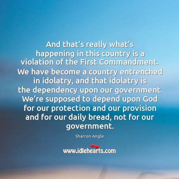 And that’s really what’s happening in this country is a violation of the first commandment. Sharron Angle Picture Quote
