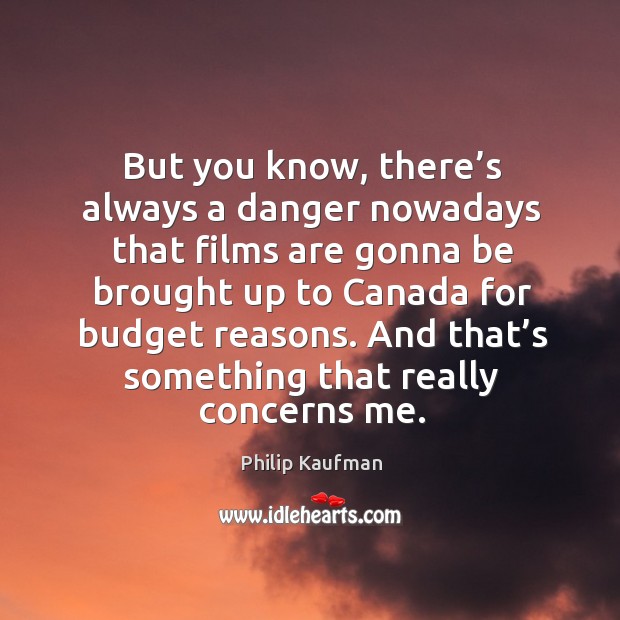 And that’s something that really concerns me. Philip Kaufman Picture Quote