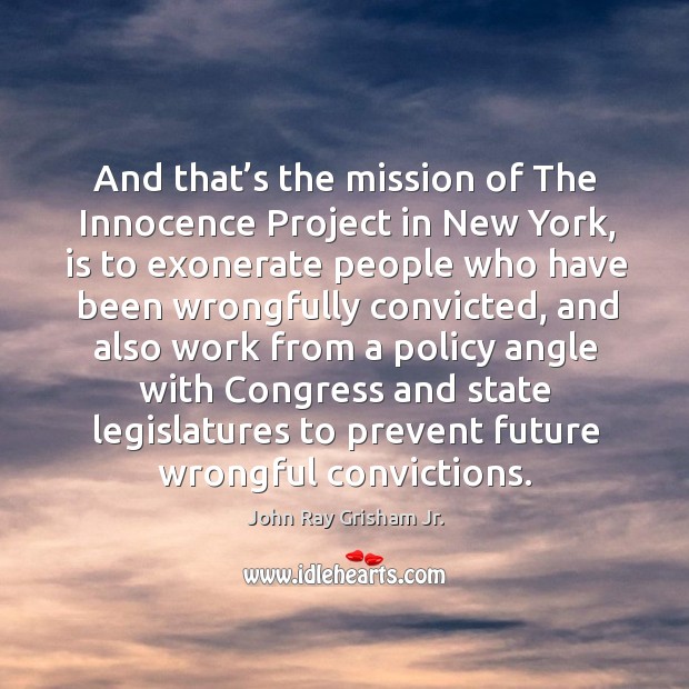 And that’s the mission of the innocence project in new york, is to exonerate people John Ray Grisham Jr. Picture Quote