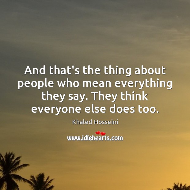 And that’s the thing about people who mean everything they say. They Khaled Hosseini Picture Quote