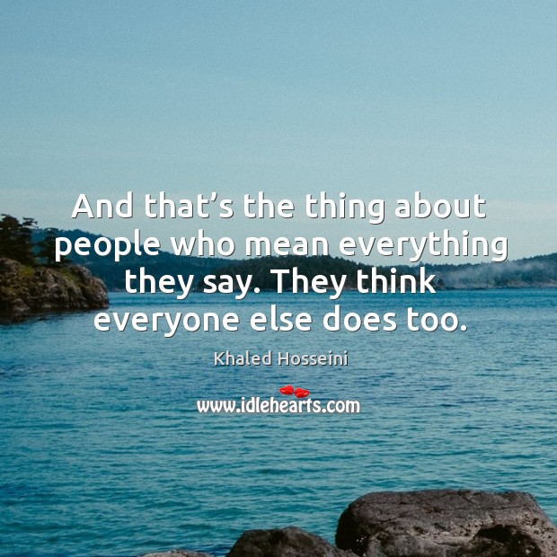And that’s the thing about people who mean everything they say. They think everyone else does too. Image