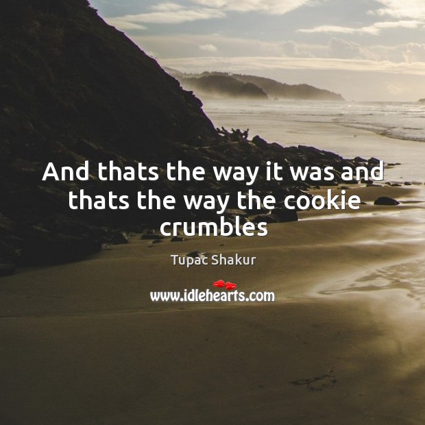 And thats the way it was and thats the way the cookie crumbles Tupac Shakur Picture Quote