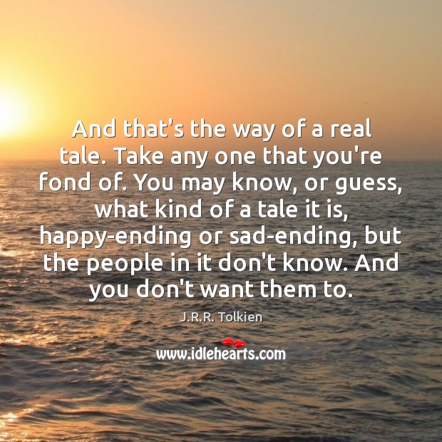 And that’s the way of a real tale. Take any one that J.R.R. Tolkien Picture Quote