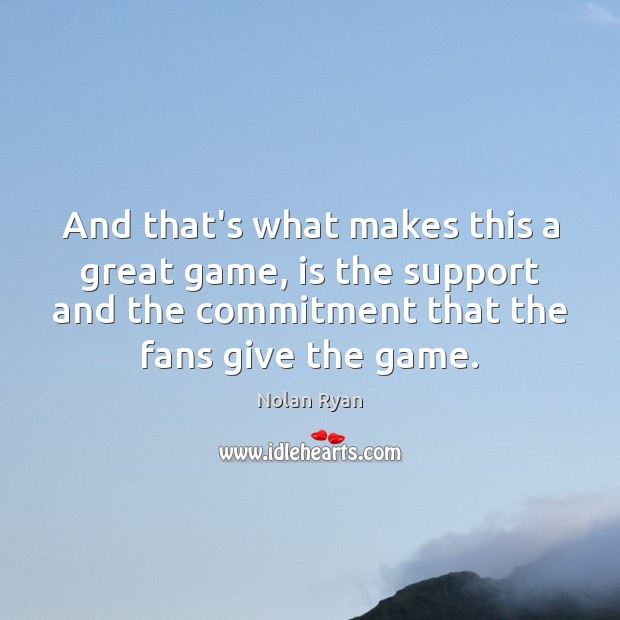 And that’s what makes this a great game, is the support and Nolan Ryan Picture Quote