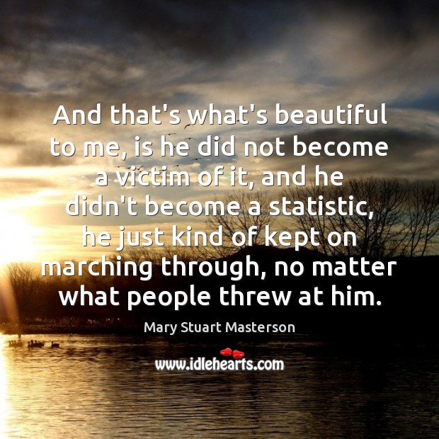 And that’s what’s beautiful to me, is he did not become a Mary Stuart Masterson Picture Quote