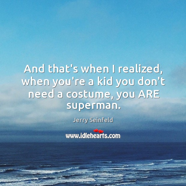 And that’s when I realized, when you’re a kid you don’t need a costume, you ARE superman. Jerry Seinfeld Picture Quote