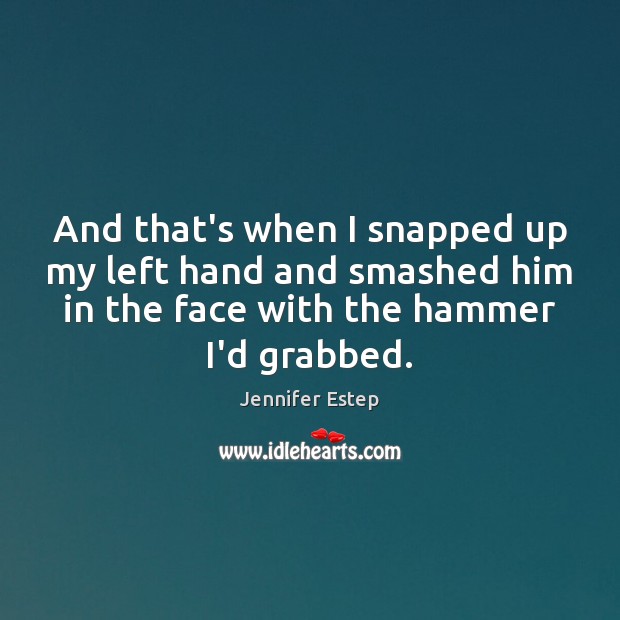 And that’s when I snapped up my left hand and smashed him Jennifer Estep Picture Quote