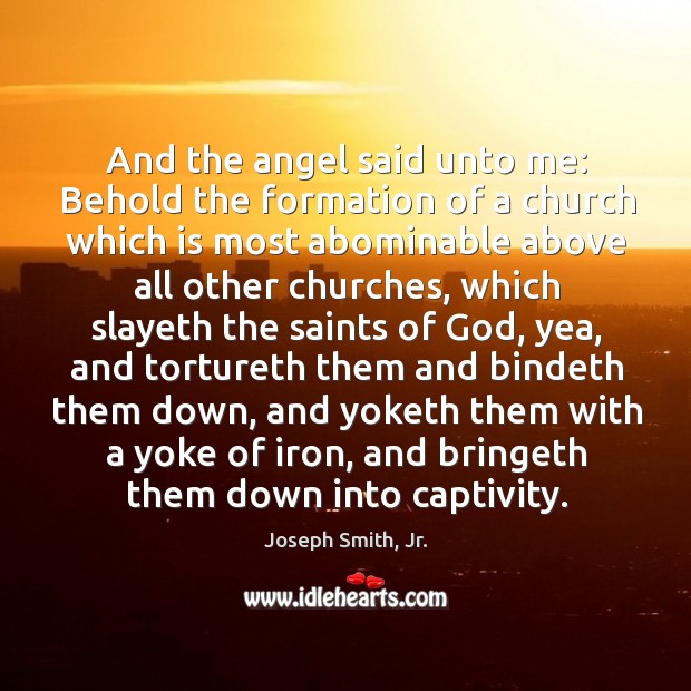 And the angel said unto me: Behold the formation of a church Joseph Smith, Jr. Picture Quote