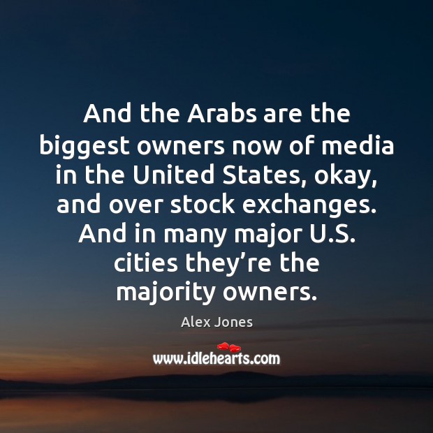 And the Arabs are the biggest owners now of media in the Alex Jones Picture Quote