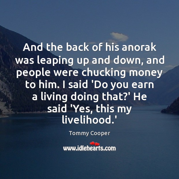 And the back of his anorak was leaping up and down, and Tommy Cooper Picture Quote