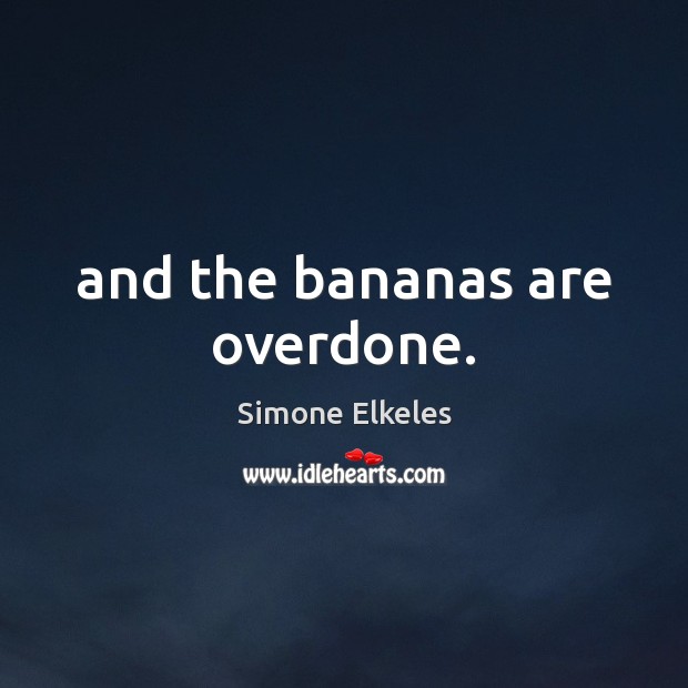 And the bananas are overdone. Simone Elkeles Picture Quote