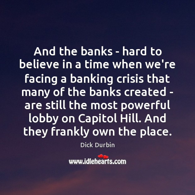 And the banks – hard to believe in a time when we’re Image