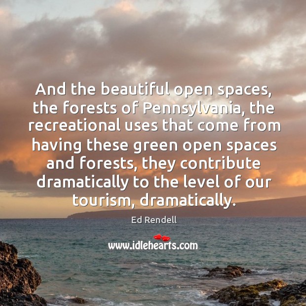 And the beautiful open spaces, the forests of pennsylvania, the recreational uses Ed Rendell Picture Quote