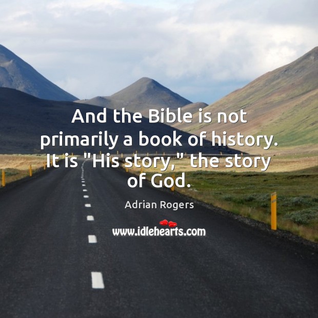 And the Bible is not primarily a book of history. It is “His story,” the story of God. Adrian Rogers Picture Quote