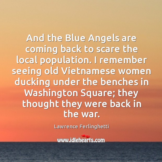 And the blue angels are coming back to scare the local population. Lawrence Ferlinghetti Picture Quote