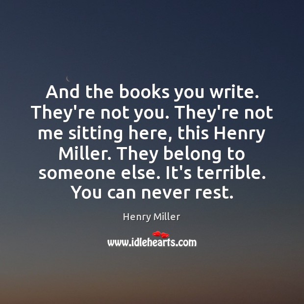 And the books you write. They’re not you. They’re not me sitting Henry Miller Picture Quote