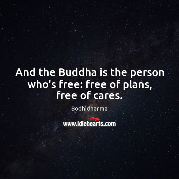 And the Buddha is the person who’s free: free of plans, free of cares. Image