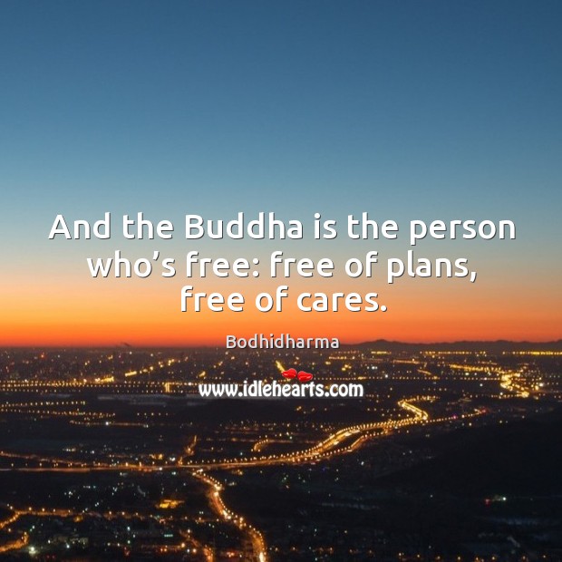 And the buddha is the person who’s free: free of plans, free of cares. Image