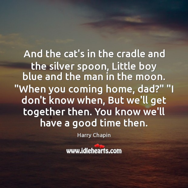 And the cat’s in the cradle and the silver spoon, Little boy Harry Chapin Picture Quote
