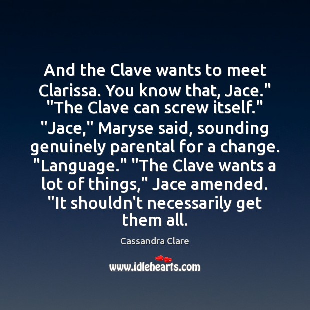 And the Clave wants to meet Clarissa. You know that, Jace.” “The Cassandra Clare Picture Quote