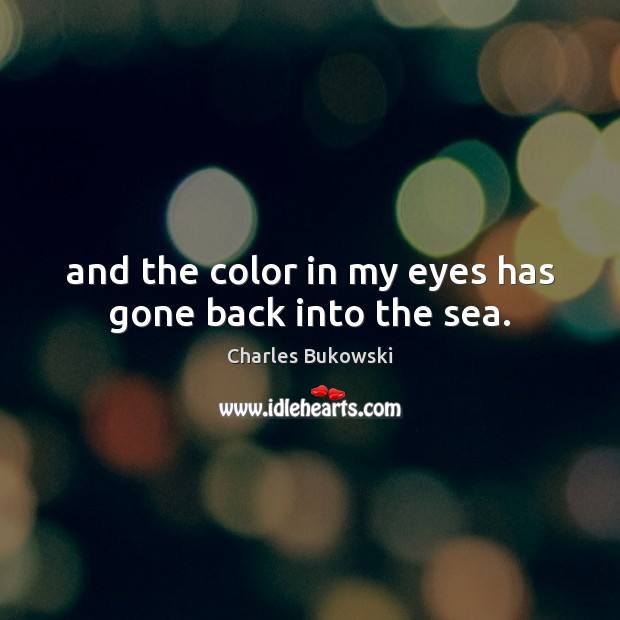 And the color in my eyes has gone back into the sea. Image