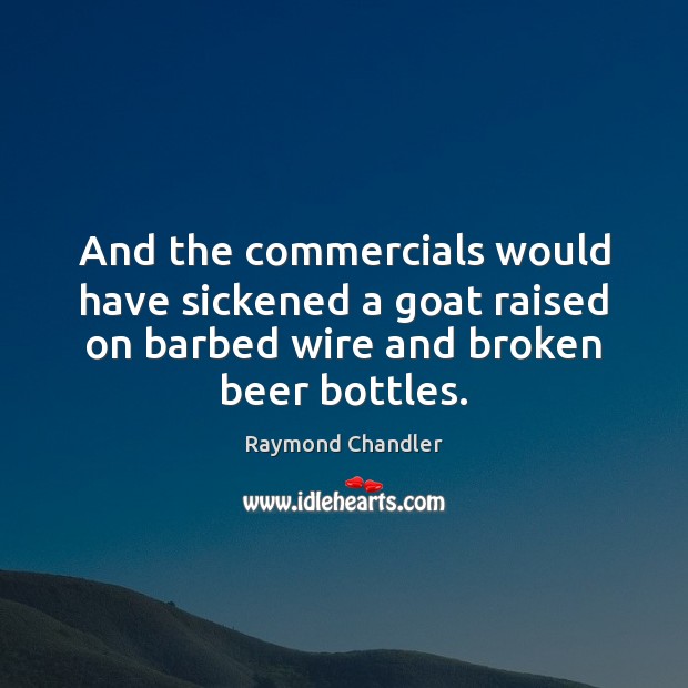 And the commercials would have sickened a goat raised on barbed wire Raymond Chandler Picture Quote