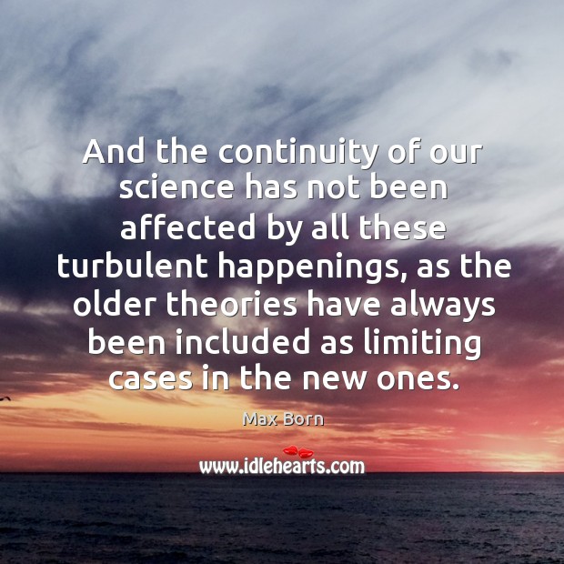 And the continuity of our science has not been affected by all these turbulent happenings Max Born Picture Quote