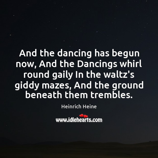 And the dancing has begun now, And the Dancings whirl round gaily Heinrich Heine Picture Quote
