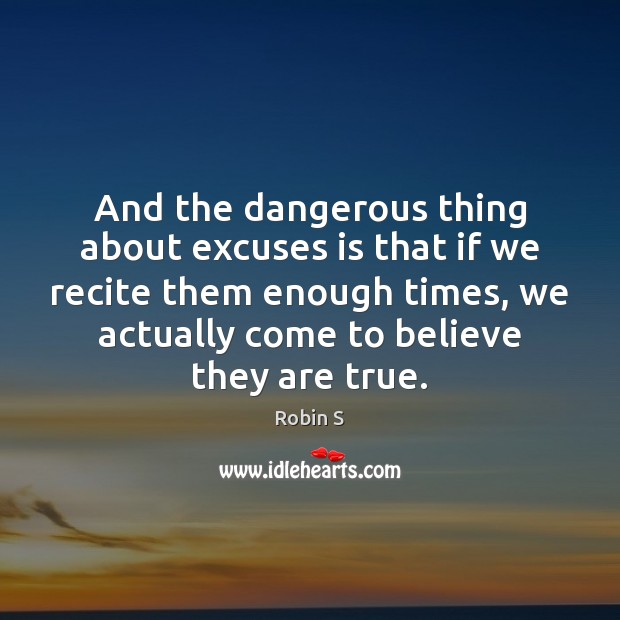 And the dangerous thing about excuses is that if we recite them Image