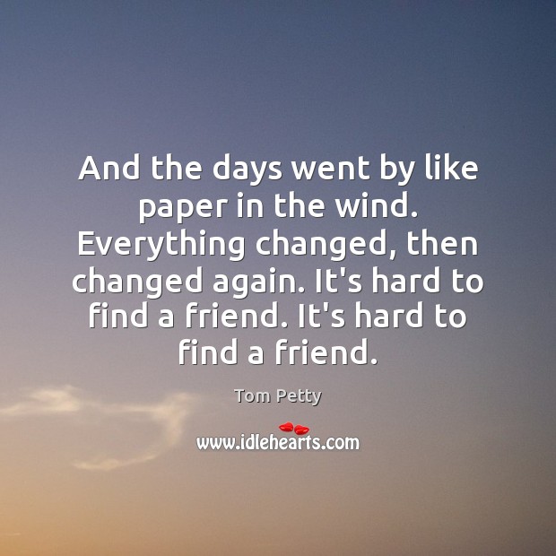 And the days went by like paper in the wind. Everything changed, Tom Petty Picture Quote