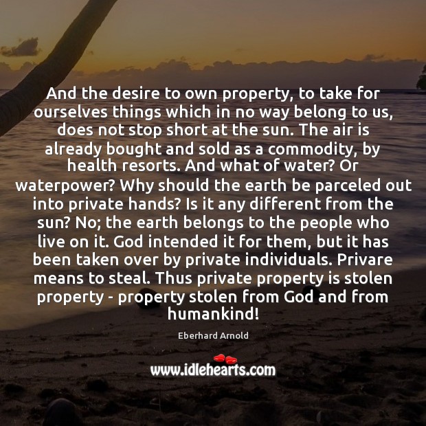 And the desire to own property, to take for ourselves things which Eberhard Arnold Picture Quote