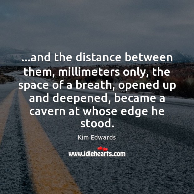 …and the distance between them, millimeters only, the space of a breath, Kim Edwards Picture Quote