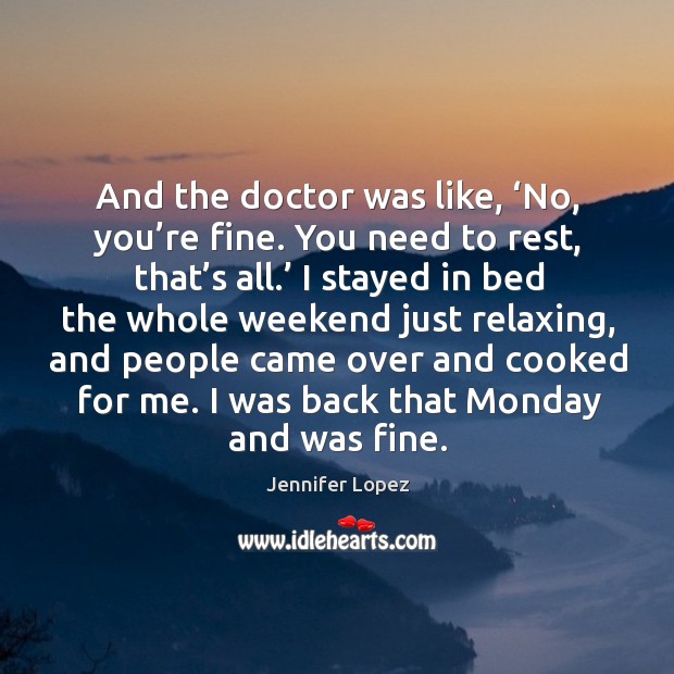 And the doctor was like, ‘no, you’re fine. You need to rest, that’s all.’ Jennifer Lopez Picture Quote