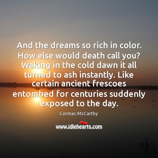 And the dreams so rich in color. How else would death call Cormac McCarthy Picture Quote