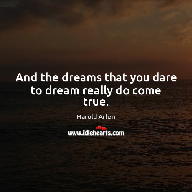 And the dreams that you dare to dream really do come true. Harold Arlen Picture Quote