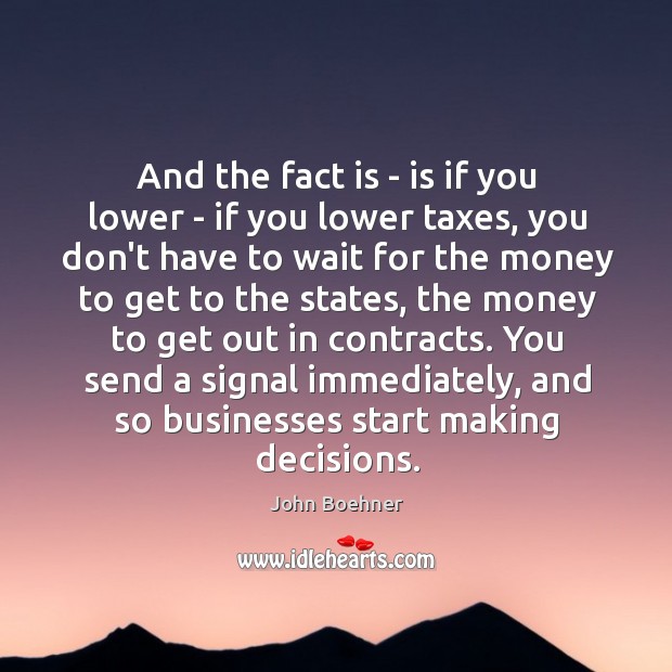 And the fact is – is if you lower – if you John Boehner Picture Quote