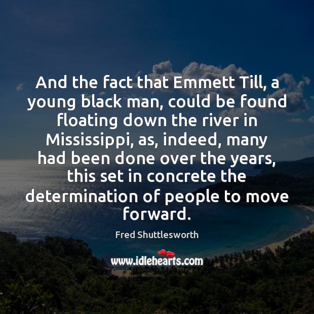 And the fact that Emmett Till, a young black man, could be Determination Quotes Image