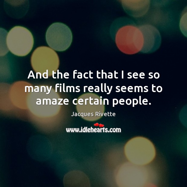 And the fact that I see so many films really seems to amaze certain people. Jacques Rivette Picture Quote