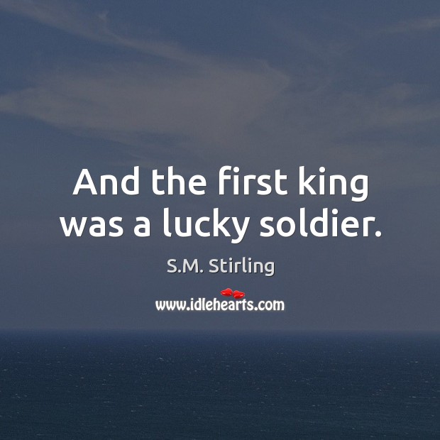 And the first king was a lucky soldier. S.M. Stirling Picture Quote