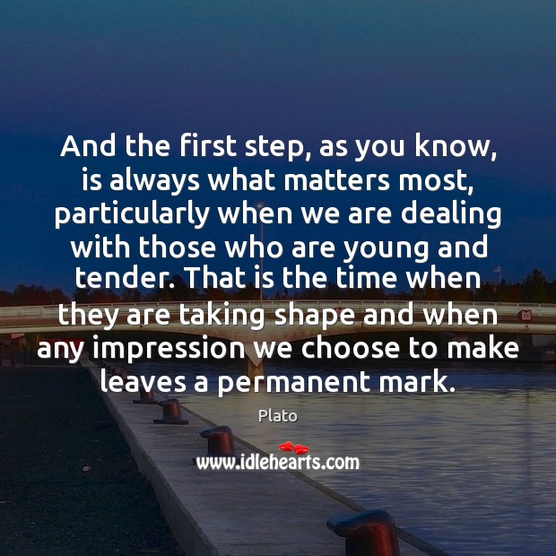 And the first step, as you know, is always what matters most, Plato Picture Quote