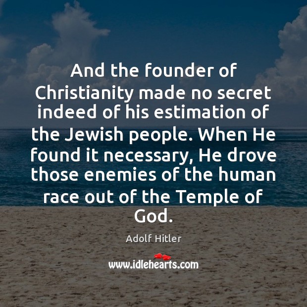 And the founder of Christianity made no secret indeed of his estimation Adolf Hitler Picture Quote