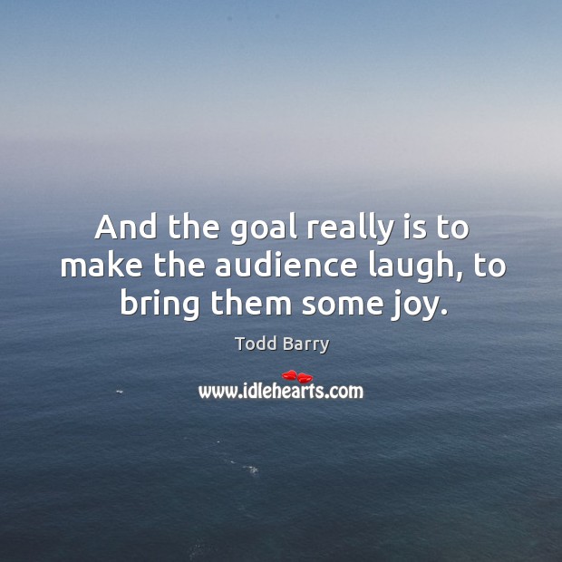 And the goal really is to make the audience laugh, to bring them some joy. Todd Barry Picture Quote