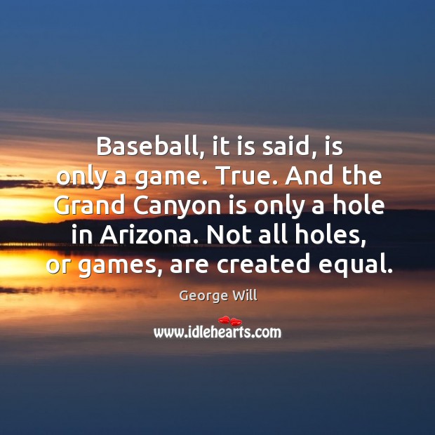 And the grand canyon is only a hole in arizona. Not all holes, or games, are created equal. George Will Picture Quote