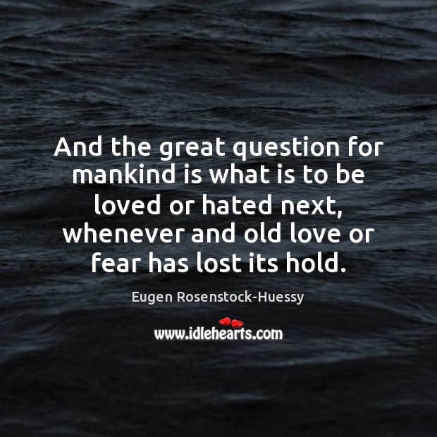 And the great question for mankind is what is to be loved Eugen Rosenstock-Huessy Picture Quote