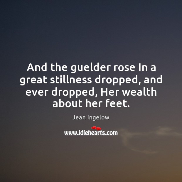 And the guelder rose In a great stillness dropped, and ever dropped, Jean Ingelow Picture Quote