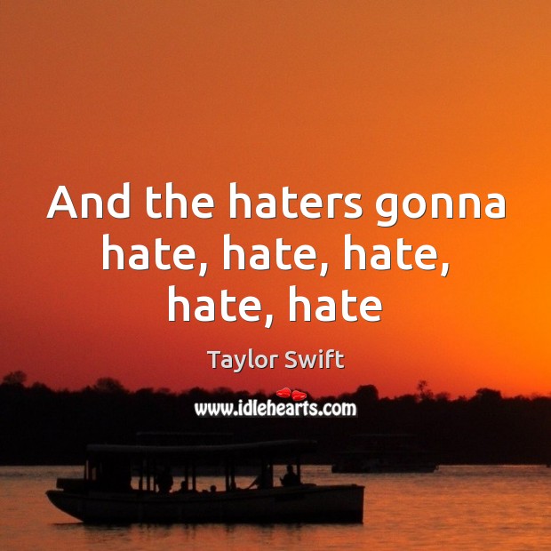 And the haters gonna hate, hate, hate, hate, hate Taylor Swift Picture Quote