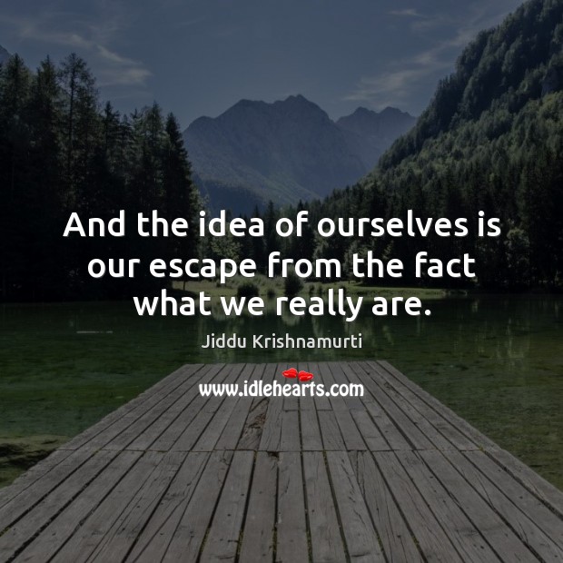 And the idea of ourselves is our escape from the fact what we really are. Jiddu Krishnamurti Picture Quote