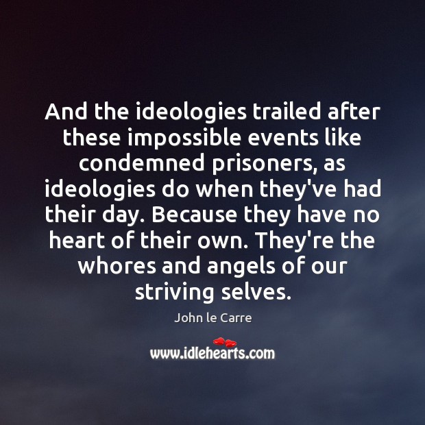 And the ideologies trailed after these impossible events like condemned prisoners, as John le Carre Picture Quote