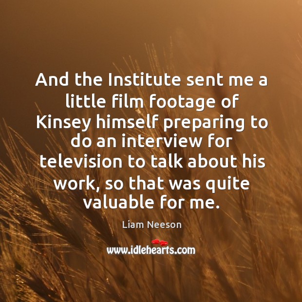 And the institute sent me a little film footage of kinsey himself preparing Liam Neeson Picture Quote